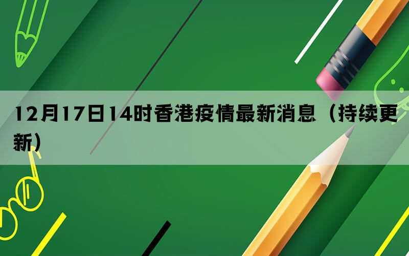 12月17日14時(shí)香港疫情最新消息（持續(xù)更新）