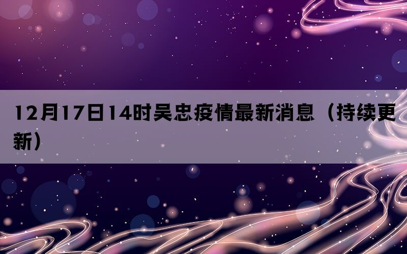 12月17日14時(shí)吳忠疫情最新消息（持續(xù)更新）