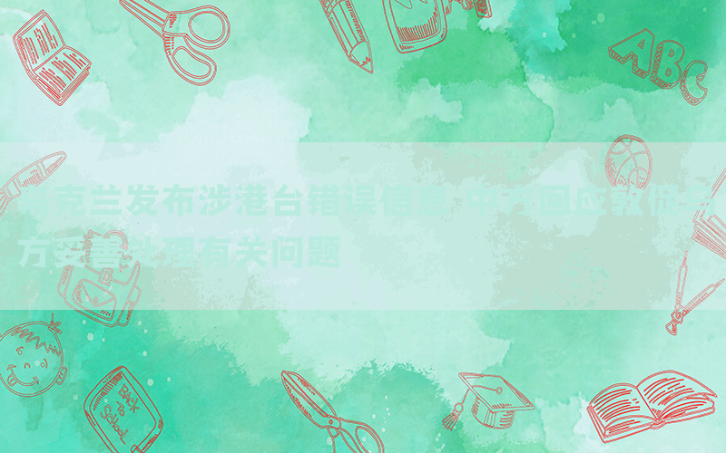 烏克蘭發(fā)布涉港臺(tái)錯(cuò)誤信息 中方回應(yīng)敦促烏方妥善處理有關(guān)問題