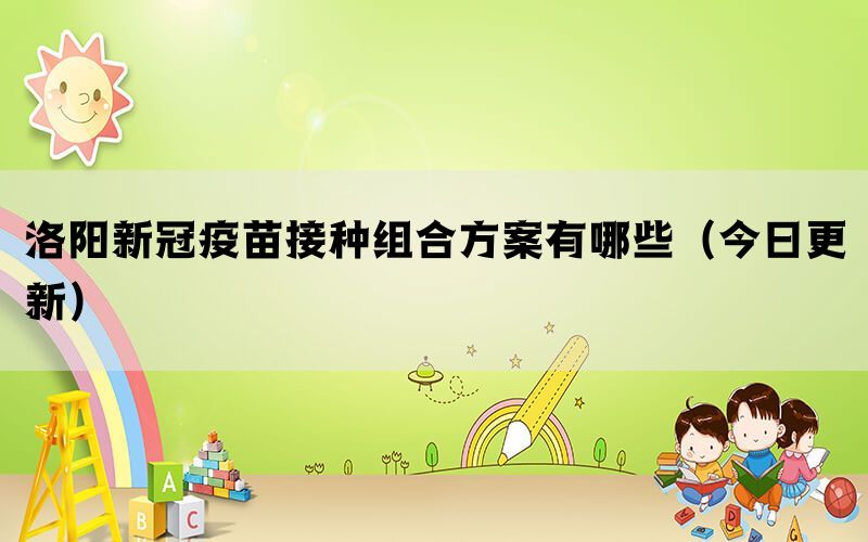 洛陽新冠疫苗接種組合方案有哪些（今日更新）(圖1)