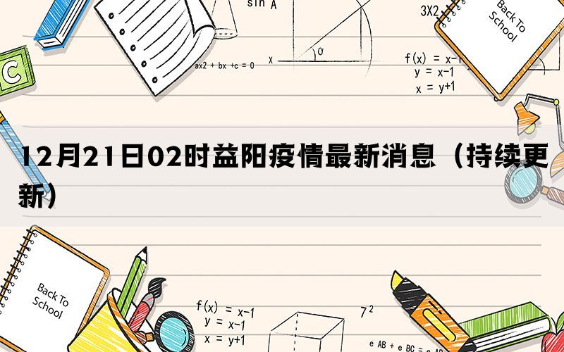 12月21日02時(shí)益陽疫情最新消息（持續(xù)更新）