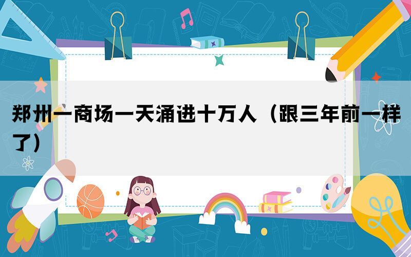 鄭州一商場一天涌進(jìn)十萬人（跟三年前一樣了）