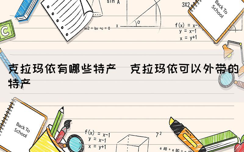 克拉瑪依有哪些特產(chǎn)(克拉瑪依可以外帶的特產(chǎn))