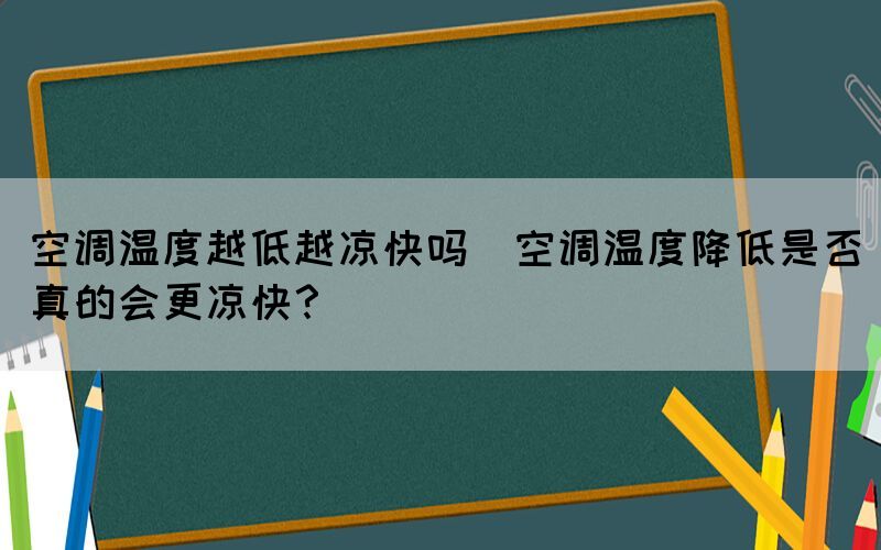 空調(diào)溫度越低越?jīng)隹靻?空調(diào)溫度降低是否真的會(huì)更涼快？)