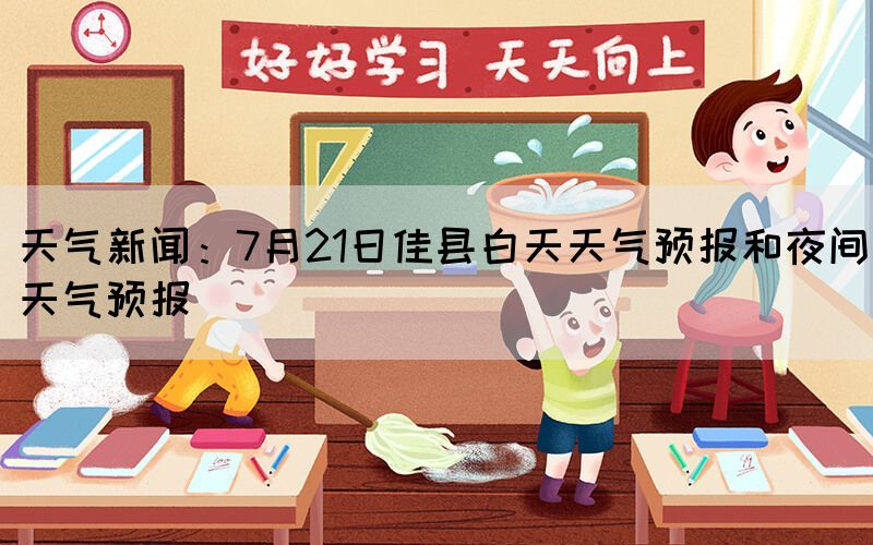 天氣新聞:7月21日佳縣白天天氣預報和夜間天氣預報(圖1) 天氣新聞:7月21日佳縣白天天氣預報和夜間天氣預報(圖1)