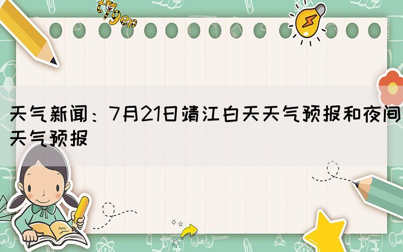 天氣新聞:7月21日靖江白天天氣預(yù)報(bào)和夜間天氣預(yù)報(bào)(圖1) 天氣新聞:7月21日靖江白天天氣預(yù)報(bào)和夜間天氣預(yù)報(bào)(圖1)