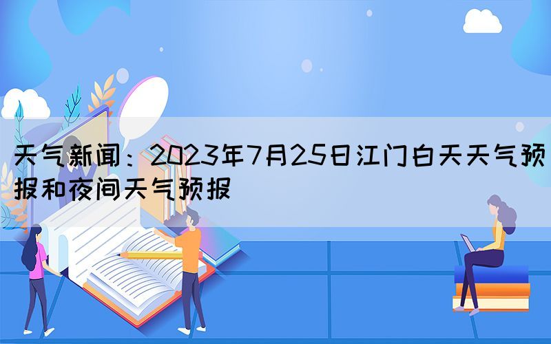 天氣新聞:2023年7月25日江門白天天氣預報和夜間天氣預報(圖1) 天氣新聞:2023年7月25日江門白天天氣預報和夜間天氣預報(圖1)