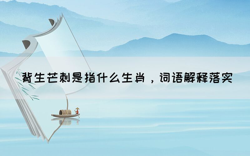 背生芒刺是指什么生肖，詞語解釋落實(shí)(圖1)